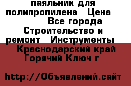  паяльник для полипропилена › Цена ­ 1 000 - Все города Строительство и ремонт » Инструменты   . Краснодарский край,Горячий Ключ г.